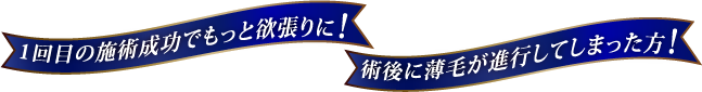 1回目の施術成功でもっと欲張りに!術後に薄毛が進行してしまった方!