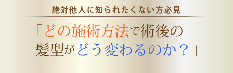 どの施術方法で術後の髪型がどう変わるのか?